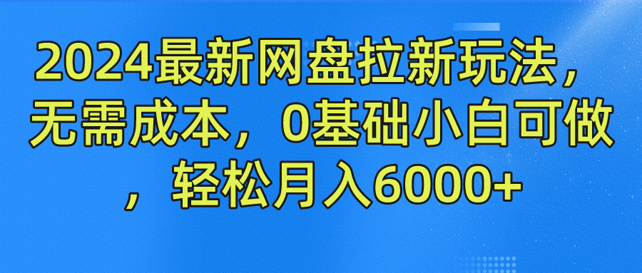 2024最新网盘拉新玩法，无需成本，0基础小白可做，轻松月入6000+极优客-网创项目资源站-副业项目-创业项目-搞钱项目极优客网创