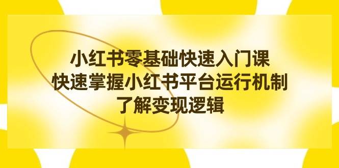 小红书0基础快速入门课，快速掌握小红书平台运行机制，了解变现逻辑极优客-网创项目资源站-副业项目-创业项目-搞钱项目极优客网创