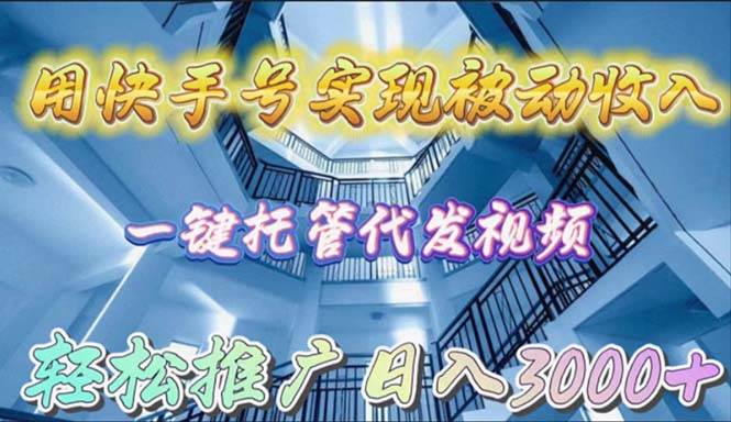 用快手号实现被动收入，一键托管代发视频，轻松推广日入3000+极优客-网创项目资源站-副业项目-创业项目-搞钱项目极优客网创