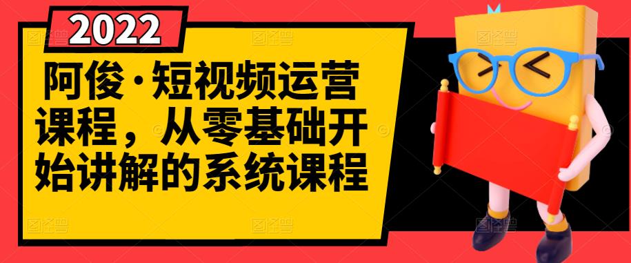 阿俊·短视频运营课程，从零基础开始讲解的系统课程极优客-网创项目资源站-副业项目-创业项目-搞钱项目极优客网创