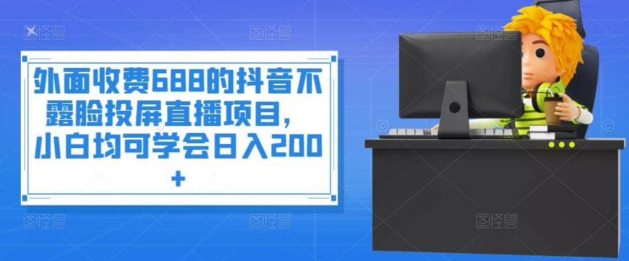外面收费688的抖音不露脸投屏直播项目，小白均可学会日入200+极优客-网创项目资源站-副业项目-创业项目-搞钱项目极优客网创
