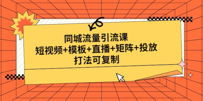 同城流量引流课：短视频+模板+直播+矩阵+投放，打法可复制(无水印)极优客-网创项目资源站-副业项目-创业项目-搞钱项目极优客网创