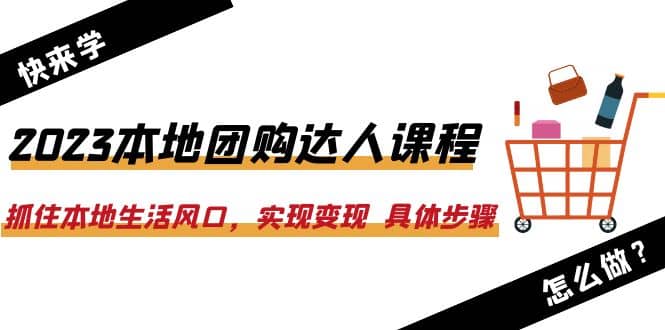 2023本地团购达人课程：抓住本地生活风口，实现变现 具体步骤（22节课）极优客-网创项目资源站-副业项目-创业项目-搞钱项目极优客网创