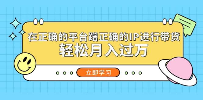 在正确的平台蹭正确的IP进行带货极优客-网创项目资源站-副业项目-创业项目-搞钱项目极优客网创