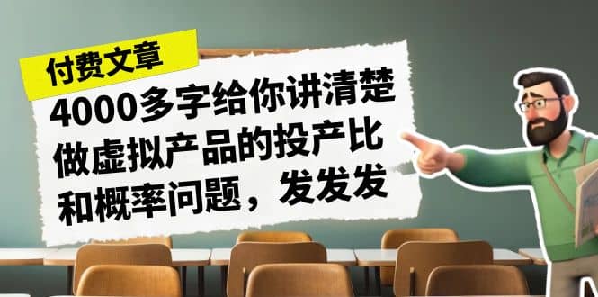 某付款文章《4000多字给你讲清楚做虚拟产品的投产比和概率问题，发发发》极优客-网创项目资源站-副业项目-创业项目-搞钱项目极优客网创