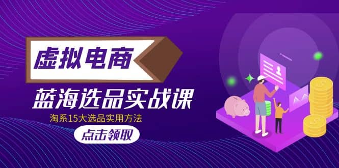 虚拟电商 · 蓝海选品实战课，淘系15大选品实用方法极优客-网创项目资源站-副业项目-创业项目-搞钱项目极优客网创