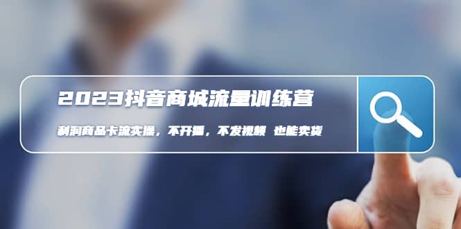 2023抖音商城流量班：利润商品卡流实操，不开播-不发视频-也能卖货(无水印)极优客-网创项目资源站-副业项目-创业项目-搞钱项目极优客网创