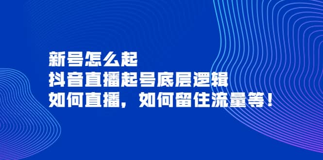 新号怎么起，抖音直播起号底层逻辑，如何直播，如何留住流量等极优客-网创项目资源站-副业项目-创业项目-搞钱项目极优客网创