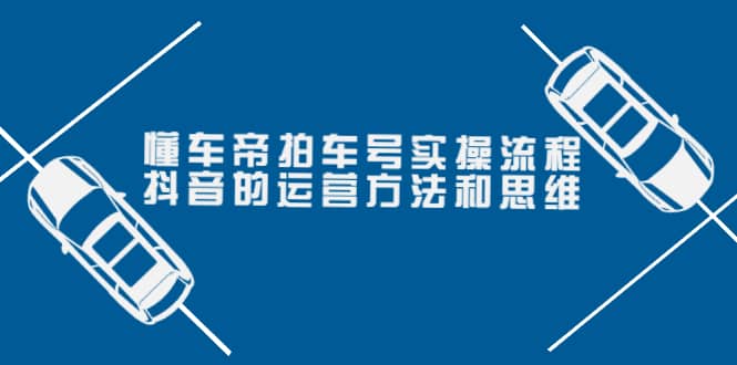 懂车帝拍车号实操流程：抖音的运营方法和思维（价值699元）极优客-网创项目资源站-副业项目-创业项目-搞钱项目极优客网创