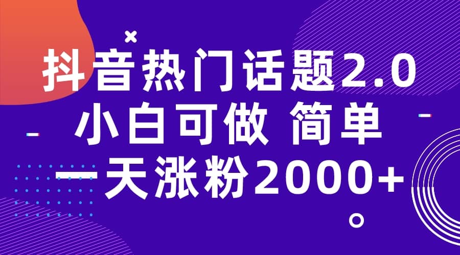 抖音热门话题玩法2.0，一天涨粉2000+（附软件+素材）极优客-网创项目资源站-副业项目-创业项目-搞钱项目极优客网创