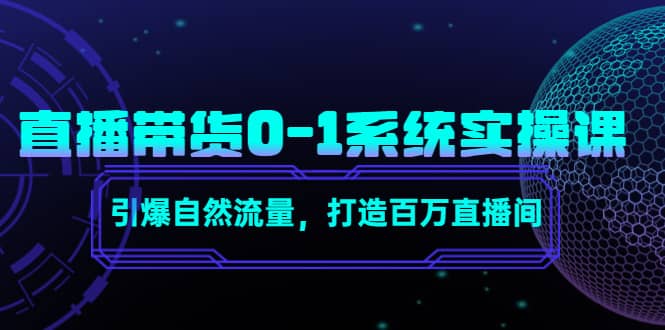 直播带货0-1系统实操课，引爆自然流量，打造百万直播间极优客-网创项目资源站-副业项目-创业项目-搞钱项目极优客网创