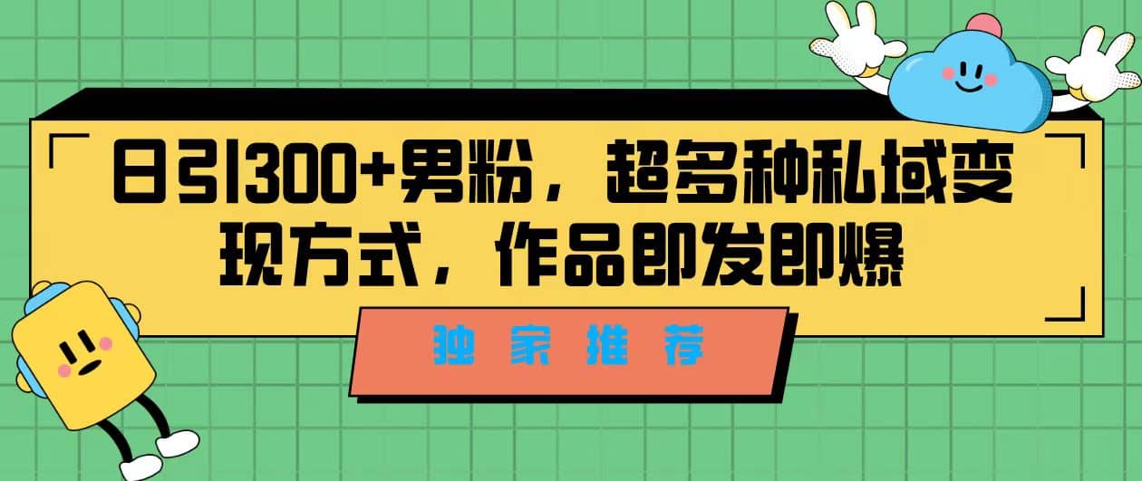 独家推荐！日引300+男粉，超多种私域变现方式，作品即发即报极优客-网创项目资源站-副业项目-创业项目-搞钱项目极优客网创