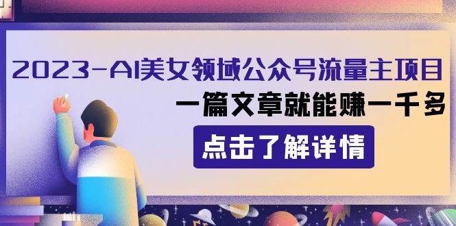 2023AI美女领域公众号流量主项目：一篇文章就能赚一千多极优客-网创项目资源站-副业项目-创业项目-搞钱项目极优客网创