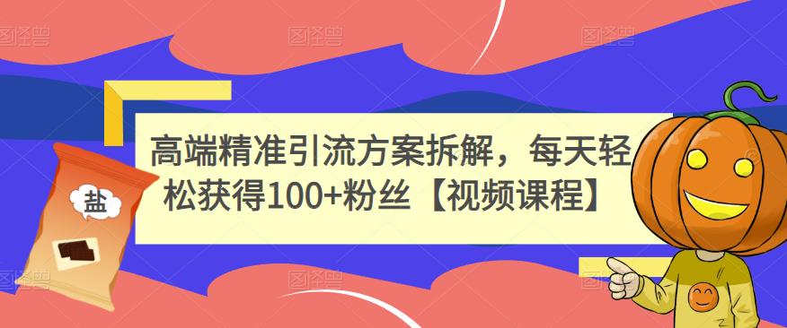 高端精准引流方案拆解，每天轻松获得100+粉丝【视频课程】极优客-网创项目资源站-副业项目-创业项目-搞钱项目极优客网创