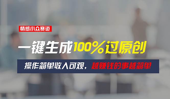 情感小众赛道，一键生成100%过原创，操作简单收入可观，越赚钱的事越简单极优客-网创项目资源站-副业项目-创业项目-搞钱项目极优客网创