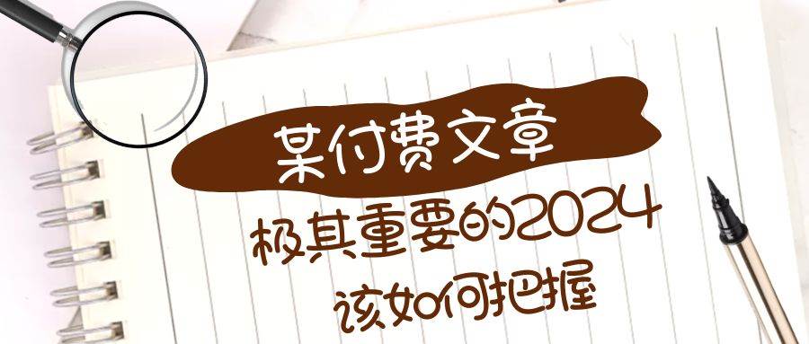 极其重要的2024该如何把握？【某公众号付费文章】极优客-网创项目资源站-副业项目-创业项目-搞钱项目极优客网创