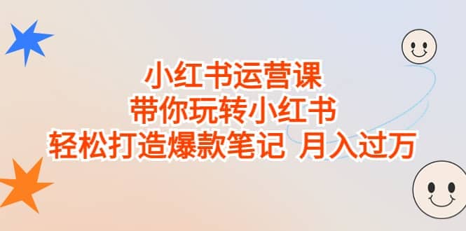 小红书运营课，带你玩转小红书，轻松打造爆款笔记 月入过万极优客-网创项目资源站-副业项目-创业项目-搞钱项目极优客网创