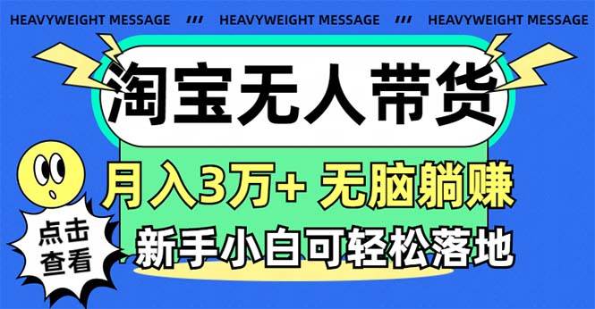 淘宝无人带货3.0高收益玩法，月入3万+，无脑躺赚，新手小白可落地实操极优客-网创项目资源站-副业项目-创业项目-搞钱项目极优客网创