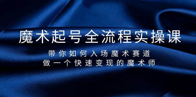 魔术起号全流程实操课，带你如何入场魔术赛道，做一个快速变现的魔术师极优客-网创项目资源站-副业项目-创业项目-搞钱项目极优客网创