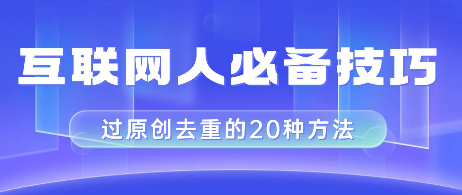 互联网人的必备技巧，剪映视频剪辑的20种去重方法，小白也能通过二创过原创极优客-网创项目资源站-副业项目-创业项目-搞钱项目极优客网创