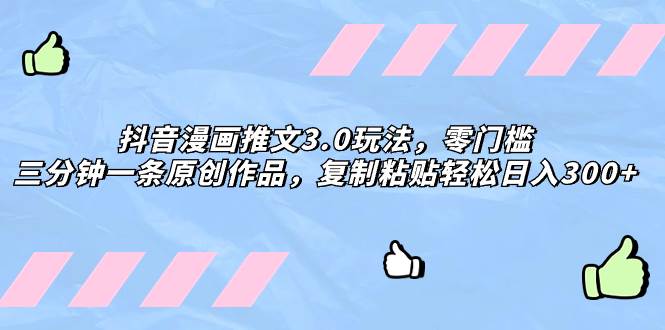 抖音漫画推文3.0玩法，零门槛，三分钟一条原创作品，复制粘贴轻松日入300+极优客-网创项目资源站-副业项目-创业项目-搞钱项目极优客网创