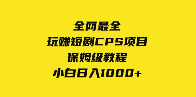 全网最全，玩赚短剧CPS项目保姆级教程，小白日入1000+极优客-网创项目资源站-副业项目-创业项目-搞钱项目极优客网创