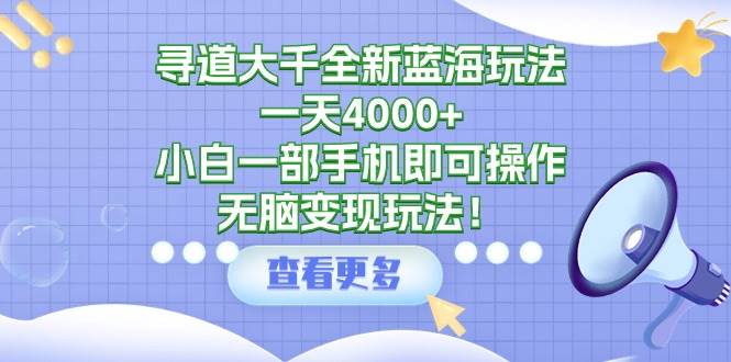 寻道大千全新蓝海玩法，一天4000+，小白一部手机即可操作，无脑变现玩法！极优客-网创项目资源站-副业项目-创业项目-搞钱项目极优客网创