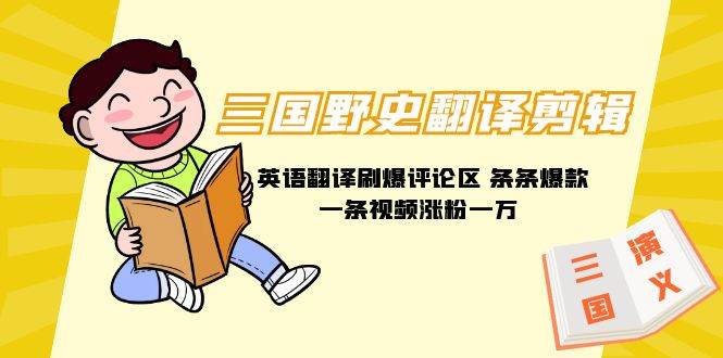 三国野史翻译剪辑 英语翻译刷爆评论区 条条爆款一条视频涨粉1w+附888G素材极优客-网创项目资源站-副业项目-创业项目-搞钱项目极优客网创