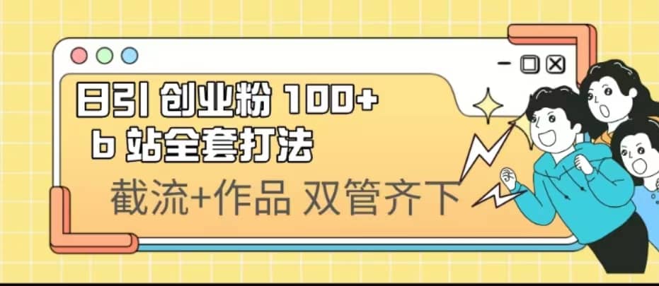 日引创业粉 100+ b 站全套打法【实操视频】极优客-网创项目资源站-副业项目-创业项目-搞钱项目极优客网创