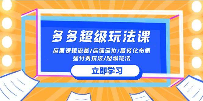 2024多多 超级玩法课 流量底层逻辑/店铺定位/高转化布局/强付费/起爆玩法极优客-网创项目资源站-副业项目-创业项目-搞钱项目极优客网创