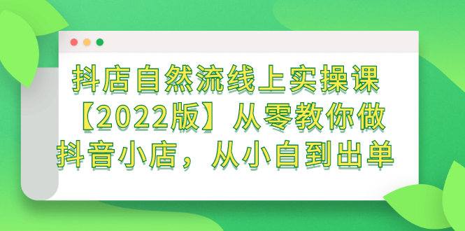 抖店自然流线上实操课【2022版】从零教你做抖音小店，从小白到出单极优客-网创项目资源站-副业项目-创业项目-搞钱项目极优客网创