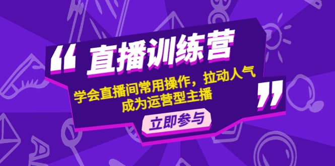 直播训练营：学会直播间常用操作，拉动人气，成为运营型主播极优客-网创项目资源站-副业项目-创业项目-搞钱项目极优客网创