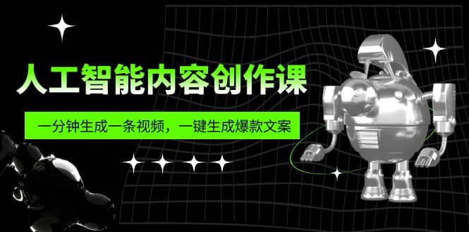 人工智能内容创作课：帮你一分钟生成一条视频，一键生成爆款文案（7节课）极优客-网创项目资源站-副业项目-创业项目-搞钱项目极优客网创