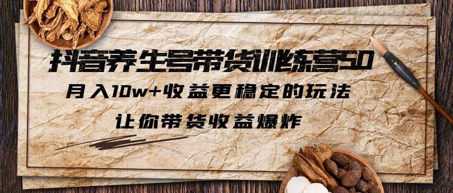 抖音养生号带货·训练营5.0，让你带货收益爆炸极优客-网创项目资源站-副业项目-创业项目-搞钱项目极优客网创