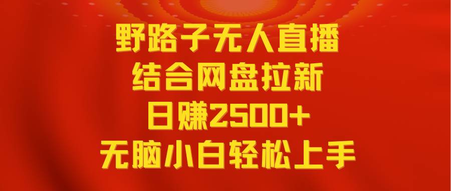 无人直播野路子结合网盘拉新，日赚2500+多平台变现，小白无脑轻松上手操作极优客-网创项目资源站-副业项目-创业项目-搞钱项目极优客网创
