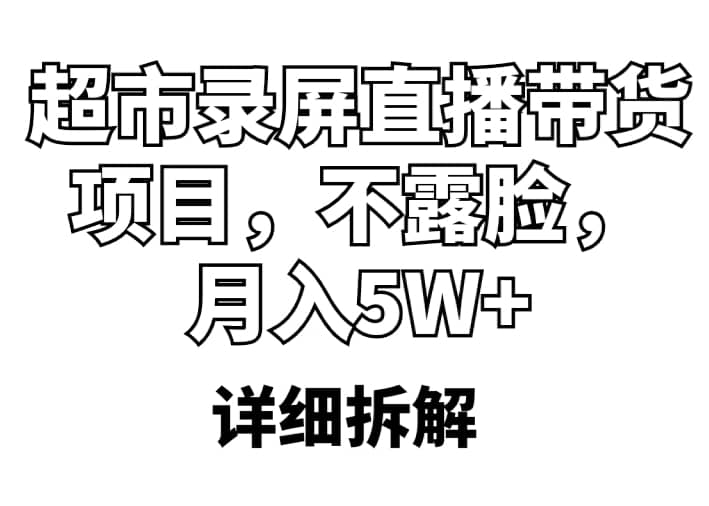 超市录屏直播带货项目，不露脸，月入5W+（详细拆解）极优客-网创项目资源站-副业项目-创业项目-搞钱项目极优客网创