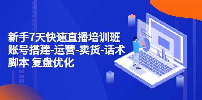 新手7天快速直播培训班：账号搭建-运营-卖货-话术 复盘优化（14节）极优客-网创项目资源站-副业项目-创业项目-搞钱项目极优客网创