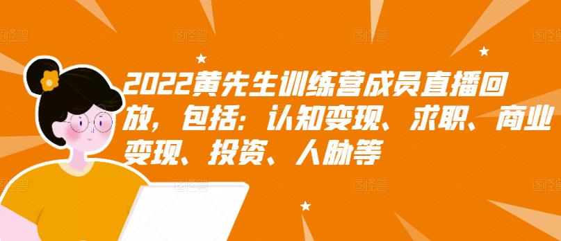 2022黄先生训练营成员直播回放，包括：认知变现、求职、商业变现、投资、人脉等极优客-网创项目资源站-副业项目-创业项目-搞钱项目极优客网创