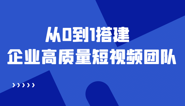 老板必学12节课，教你从0到1搭建企业高质量短视频团队，解决你的搭建难题极优客-网创项目资源站-副业项目-创业项目-搞钱项目极优客网创