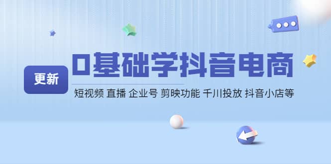 0基础学抖音电商【更新】短视频 直播 企业号 剪映功能 千川投放 抖音小店等极优客-网创项目资源站-副业项目-创业项目-搞钱项目极优客网创