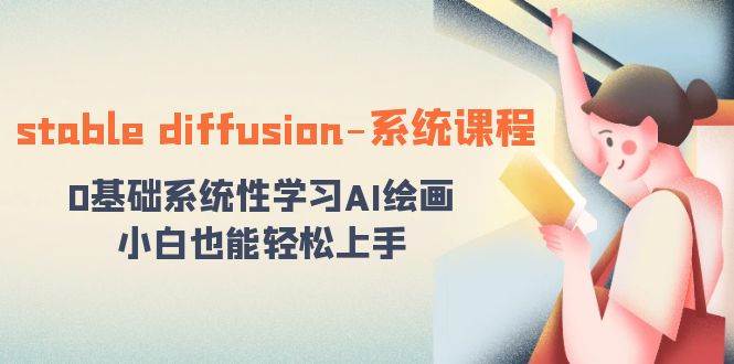 stable diffusion-系统课程：0基础系统性学习AI绘画，小白也能轻松上手极优客-网创项目资源站-副业项目-创业项目-搞钱项目极优客网创