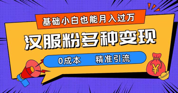一部手机精准引流汉服粉，0成本多种变现方式，小白月入过万（附素材+工具）极优客-网创项目资源站-副业项目-创业项目-搞钱项目极优客网创