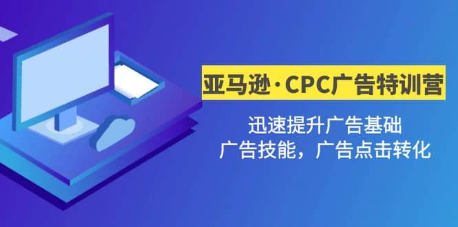 亚马逊·CPC广告·2期特训营，迅速提升广告基础，广告技能，广告点击转化极优客-网创项目资源站-副业项目-创业项目-搞钱项目极优客网创