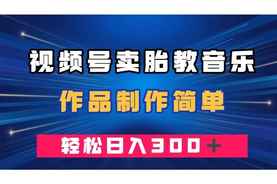 视频号卖胎教音乐，作品制作简单，一单49，轻松日入300＋极优客-网创项目资源站-副业项目-创业项目-搞钱项目极优客网创