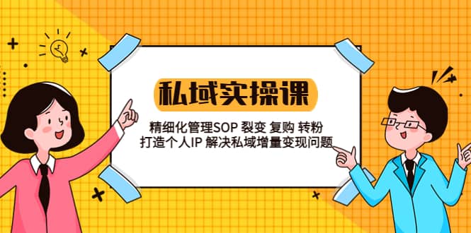 私域实战课程：精细化管理SOP 裂变 复购 转粉 打造个人IP 私域增量变现问题极优客-网创项目资源站-副业项目-创业项目-搞钱项目极优客网创