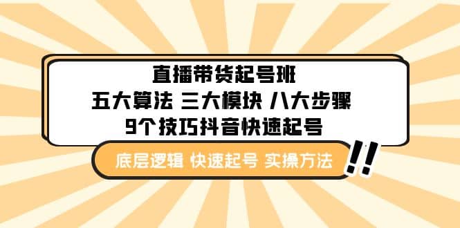 直播带货-起号实操班：五大算法 三大模块 八大步骤 9个技巧抖音快速记号极优客-网创项目资源站-副业项目-创业项目-搞钱项目极优客网创