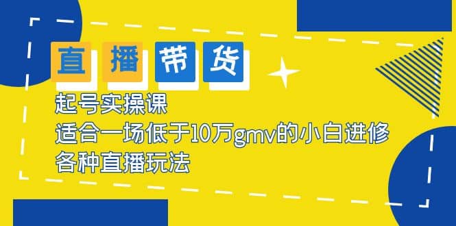 2023直播带货起号实操课，适合一场低于·10万gmv的小白进修 各种直播玩法极优客-网创项目资源站-副业项目-创业项目-搞钱项目极优客网创