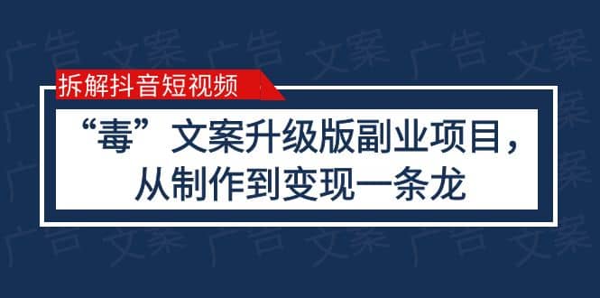 拆解抖音短视频：“毒”文案升级版副业项目，从制作到变现（教程+素材）极优客-网创项目资源站-副业项目-创业项目-搞钱项目极优客网创