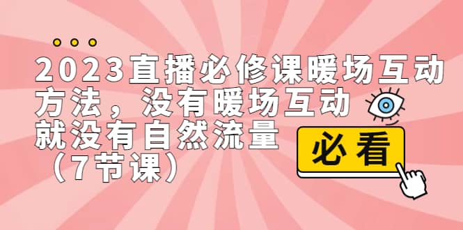 2023直播·必修课暖场互动方法，没有暖场互动，就没有自然流量（7节课）极优客-网创项目资源站-副业项目-创业项目-搞钱项目极优客网创