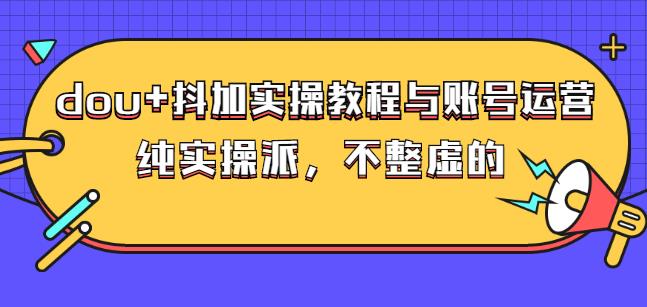 (大兵哥数据流运营)dou+抖加实操教程与账号运营：纯实操派，不整虚的极优客-网创项目资源站-副业项目-创业项目-搞钱项目极优客网创